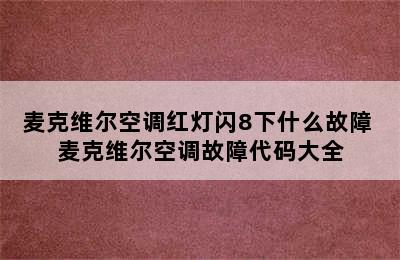 麦克维尔空调红灯闪8下什么故障 麦克维尔空调故障代码大全